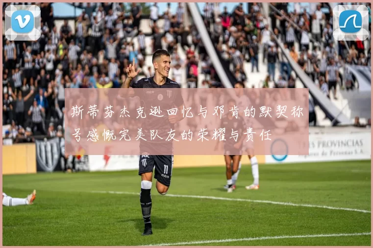 斯蒂芬杰克逊回忆与邓肯的默契称号感慨完美队友的荣耀与责任