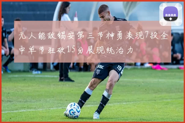 无人能敌锡安第三节神勇表现7投全中单节狂砍15分展现统治力