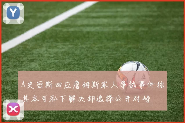 A史密斯回应詹姆斯家人争执事件称其本可私下解决却选择公开对峙