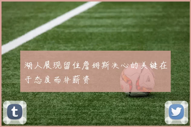湖人展现留住詹姆斯决心的关键在于态度而非薪资