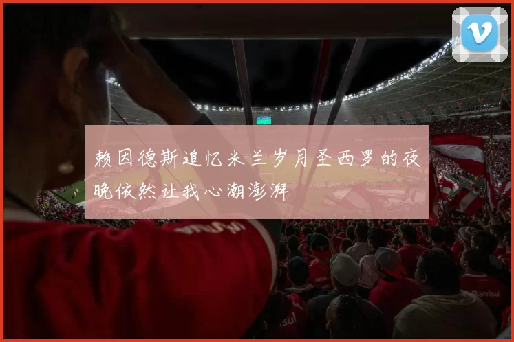 赖因德斯追忆米兰岁月圣西罗的夜晚依然让我心潮澎湃