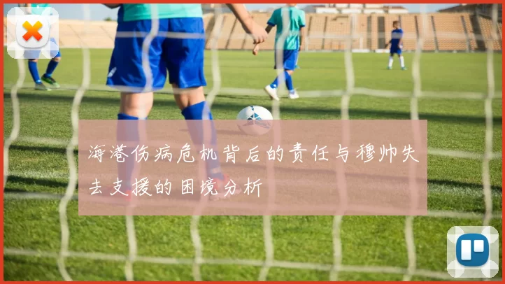 海港伤病危机背后的责任与穆帅失去支援的困境分析