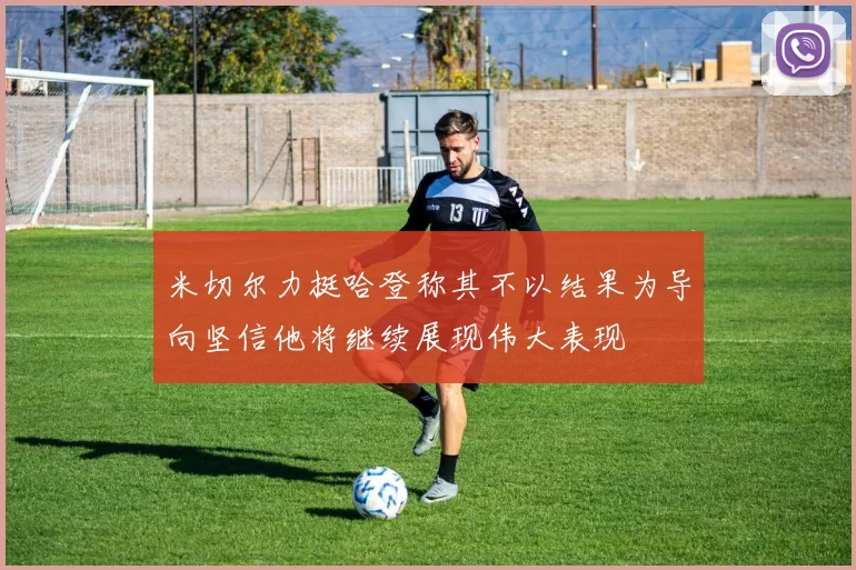 米切尔力挺哈登称其不以结果为导向坚信他将继续展现伟大表现