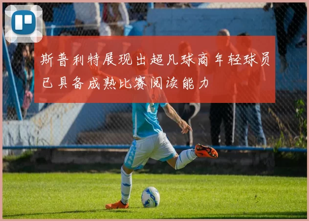 斯普利特展现出超凡球商年轻球员已具备成熟比赛阅读能力
