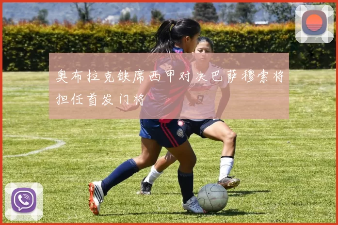 奥布拉克缺席西甲对决巴萨穆索将担任首发门将