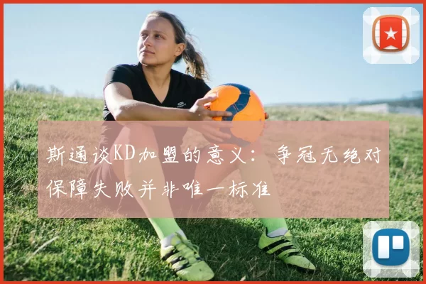 斯通谈KD加盟的意义：争冠无绝对保障失败并非唯一标准