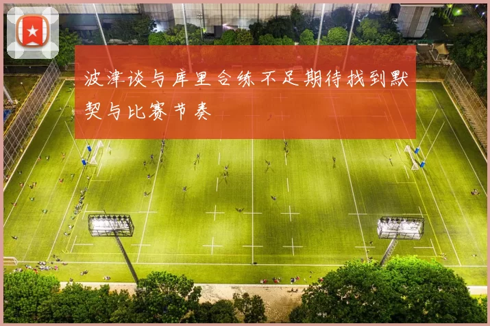 波津谈与库里合练不足期待找到默契与比赛节奏